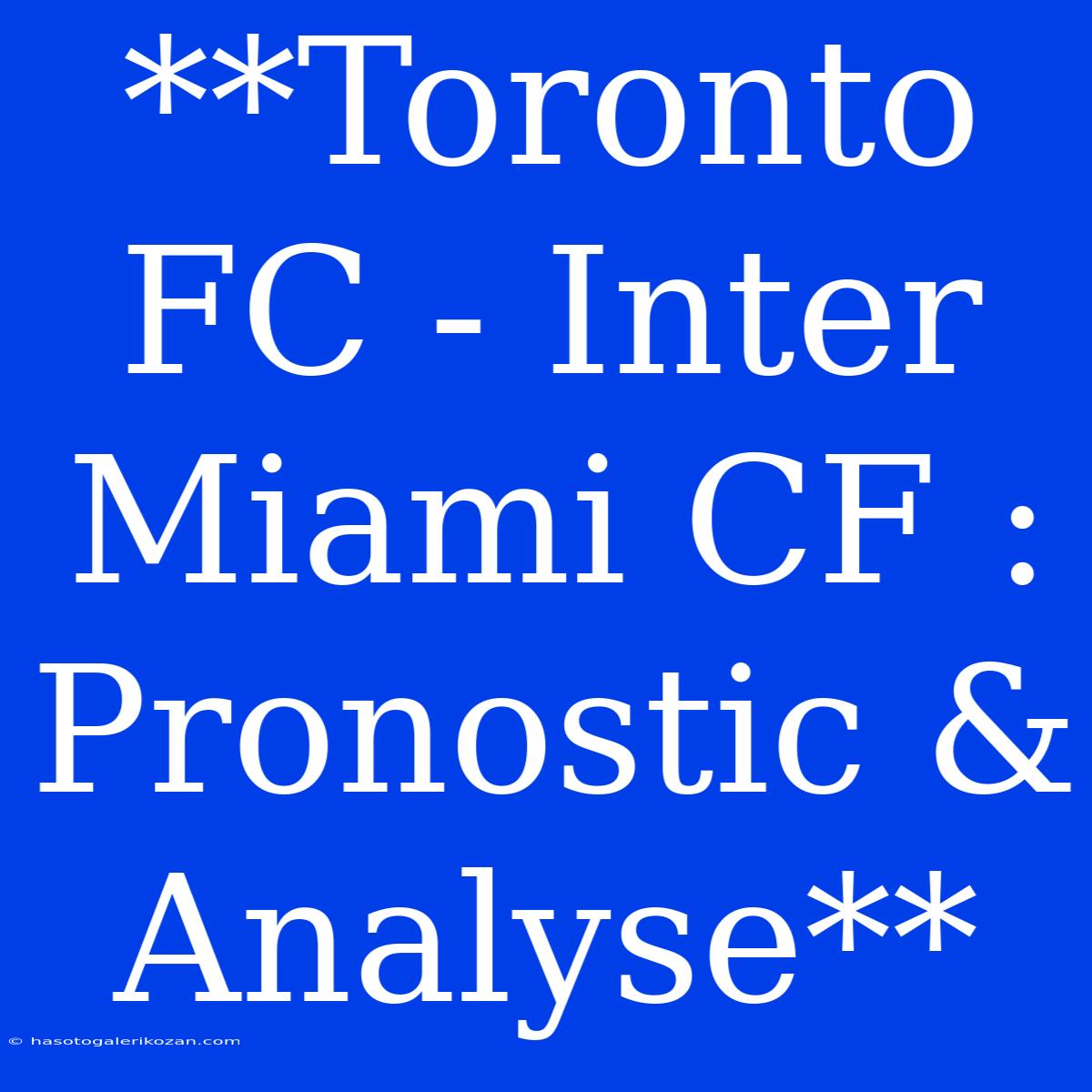 **Toronto FC - Inter Miami CF : Pronostic & Analyse**