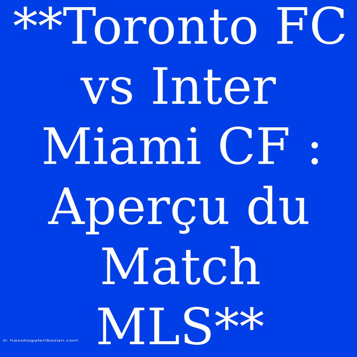 **Toronto FC Vs Inter Miami CF : Aperçu Du Match MLS**