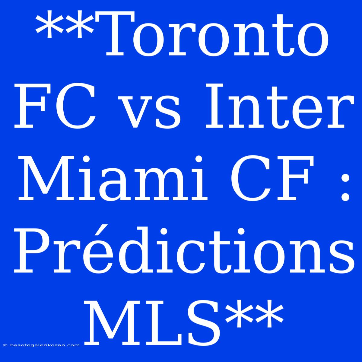 **Toronto FC Vs Inter Miami CF : Prédictions MLS**