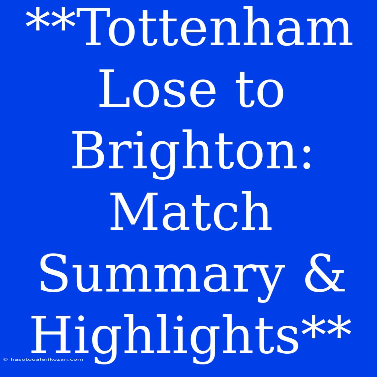 **Tottenham Lose To Brighton: Match Summary & Highlights**