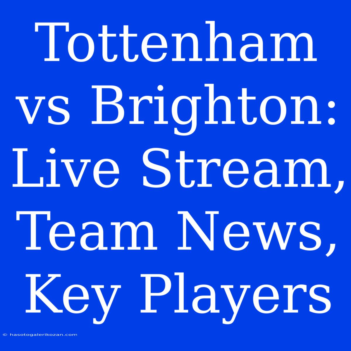 Tottenham Vs Brighton: Live Stream, Team News, Key Players