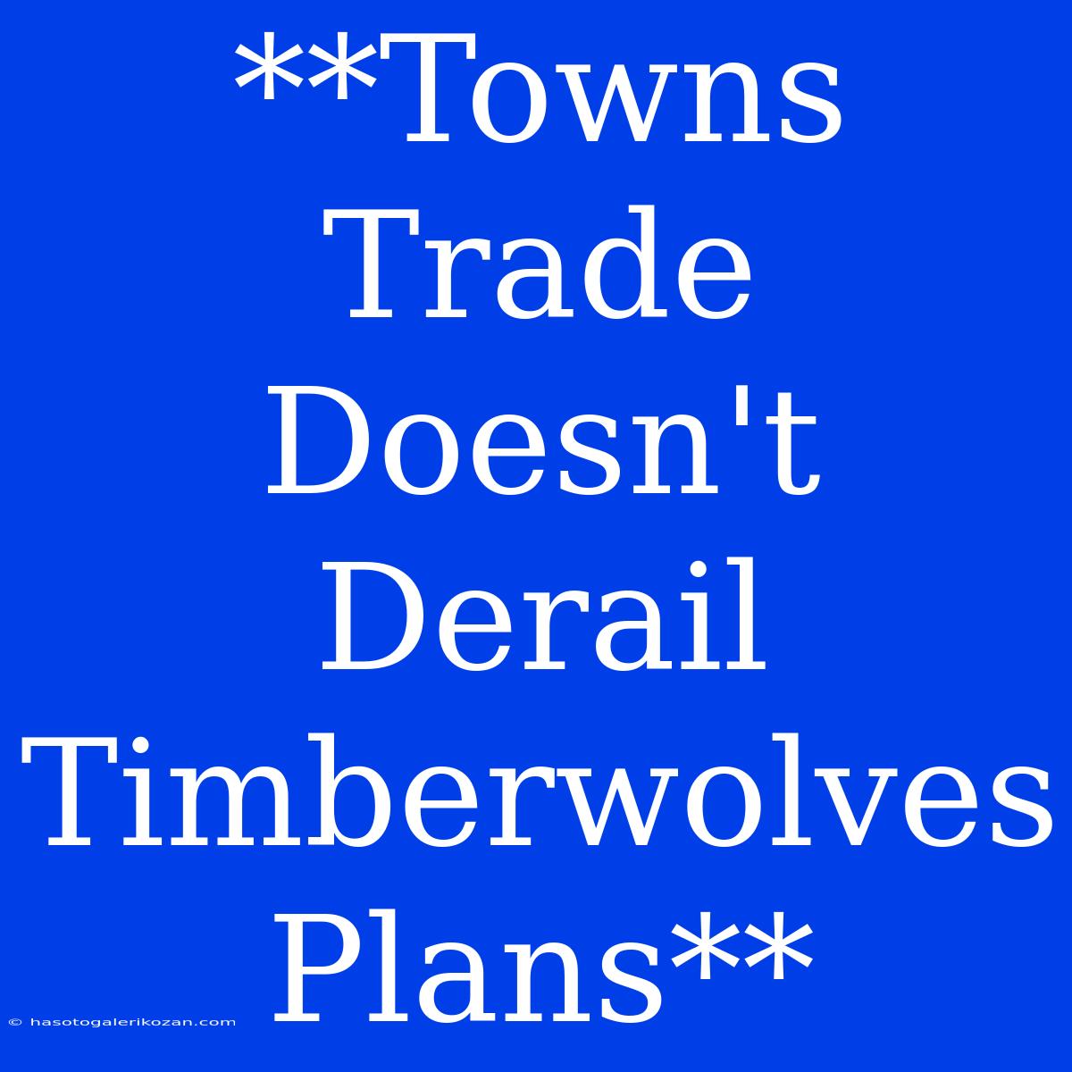 **Towns Trade Doesn't Derail Timberwolves Plans**