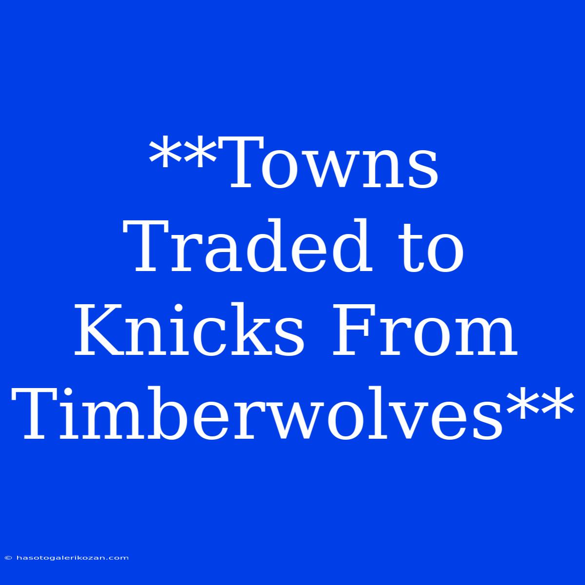 **Towns Traded To Knicks From Timberwolves**