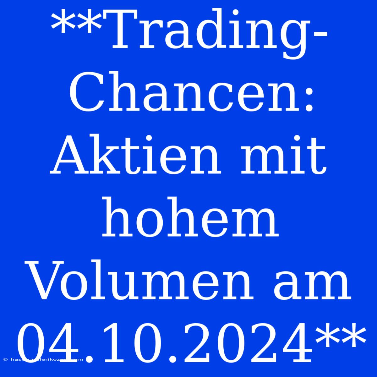 **Trading-Chancen: Aktien Mit Hohem Volumen Am 04.10.2024**