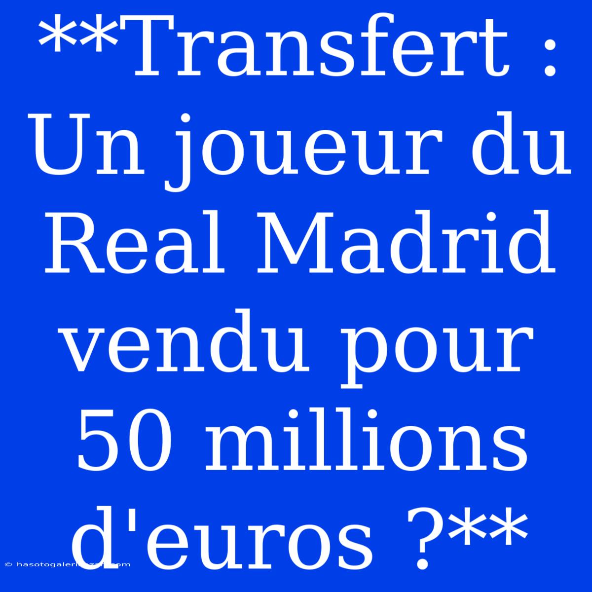 **Transfert : Un Joueur Du Real Madrid Vendu Pour 50 Millions D'euros ?**