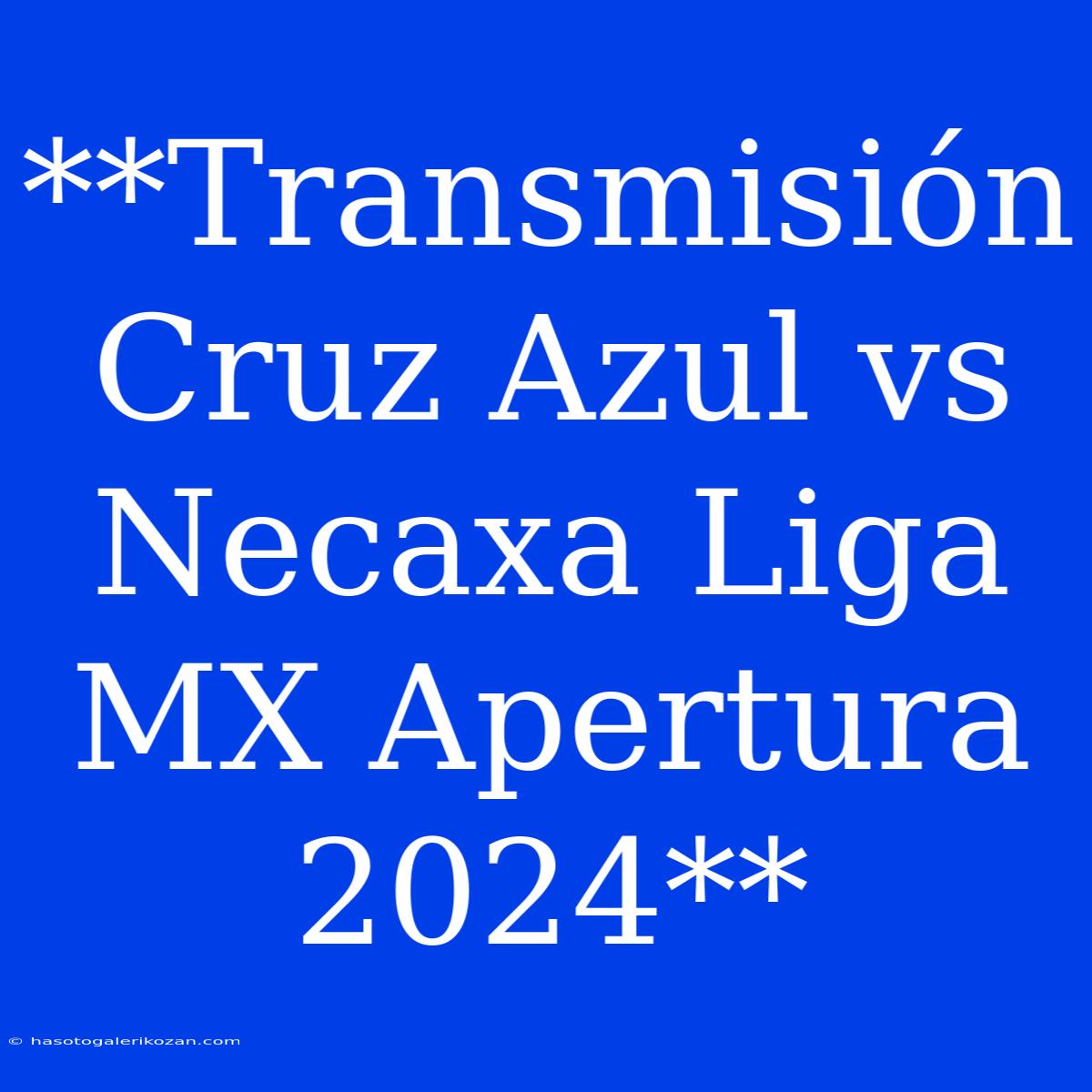 **Transmisión Cruz Azul Vs Necaxa Liga MX Apertura 2024**