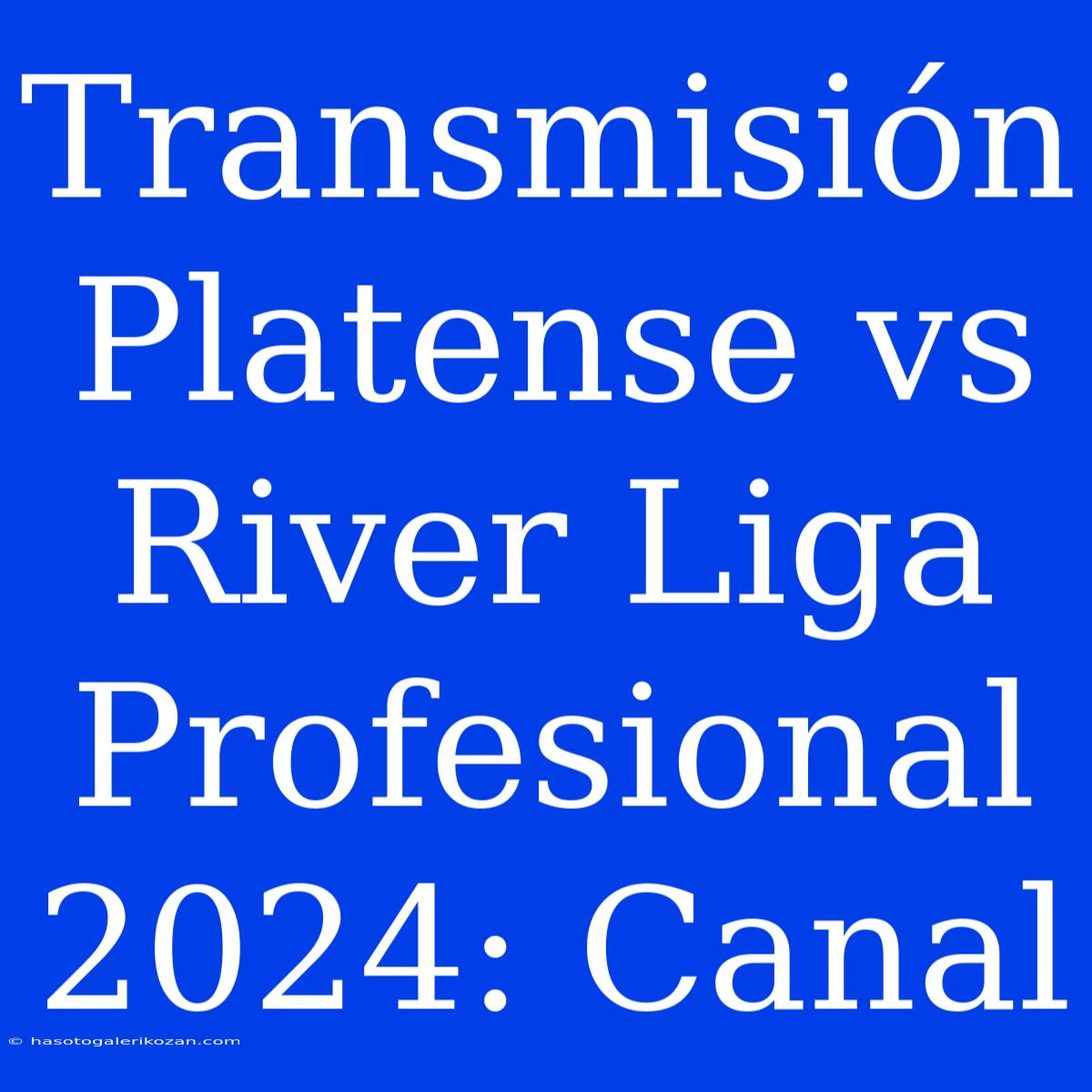 Transmisión Platense Vs River Liga Profesional 2024: Canal