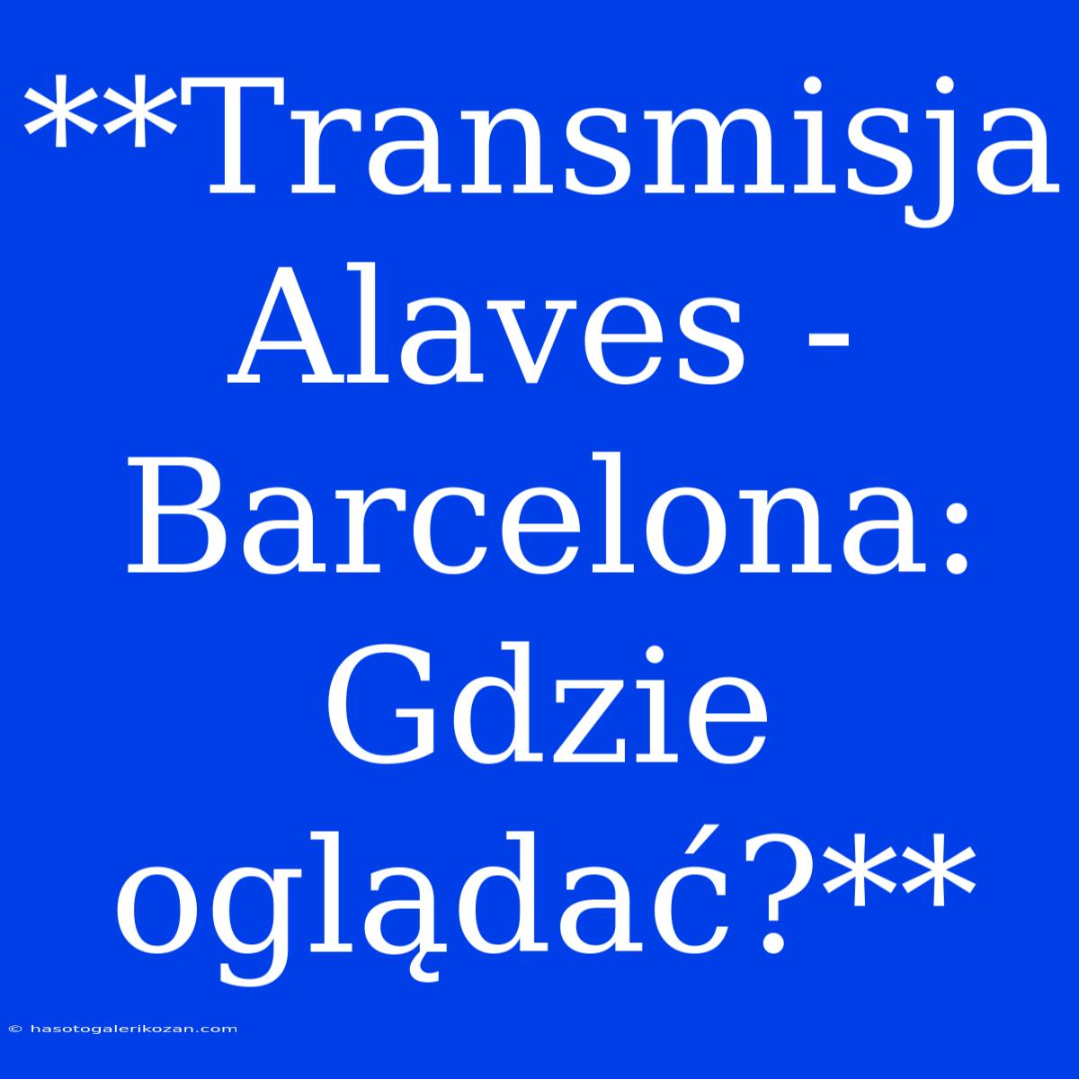 **Transmisja Alaves - Barcelona: Gdzie Oglądać?**