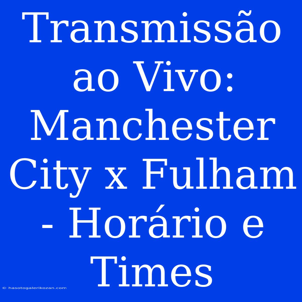 Transmissão Ao Vivo: Manchester City X Fulham - Horário E Times