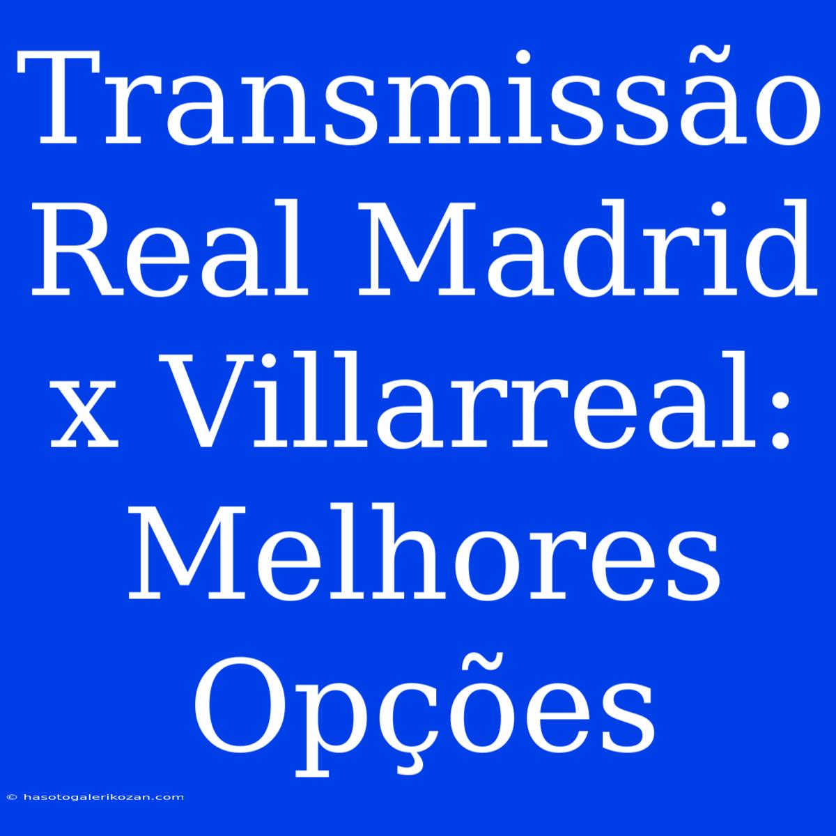 Transmissão Real Madrid X Villarreal: Melhores Opções