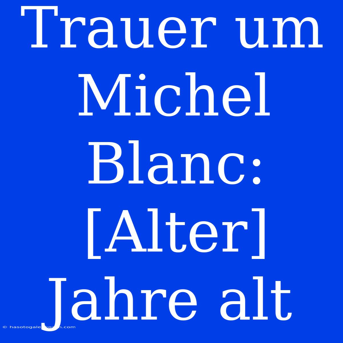 Trauer Um Michel Blanc:  [Alter] Jahre Alt