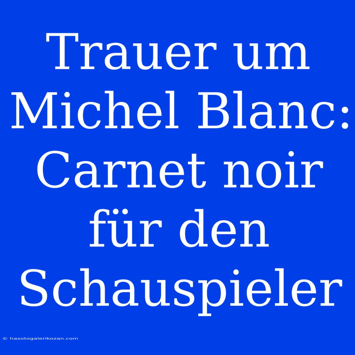 Trauer Um Michel Blanc: Carnet Noir Für Den Schauspieler