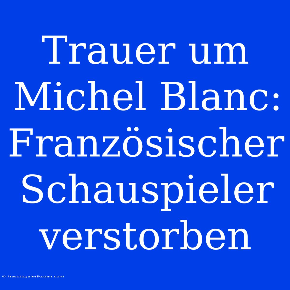 Trauer Um Michel Blanc: Französischer Schauspieler Verstorben