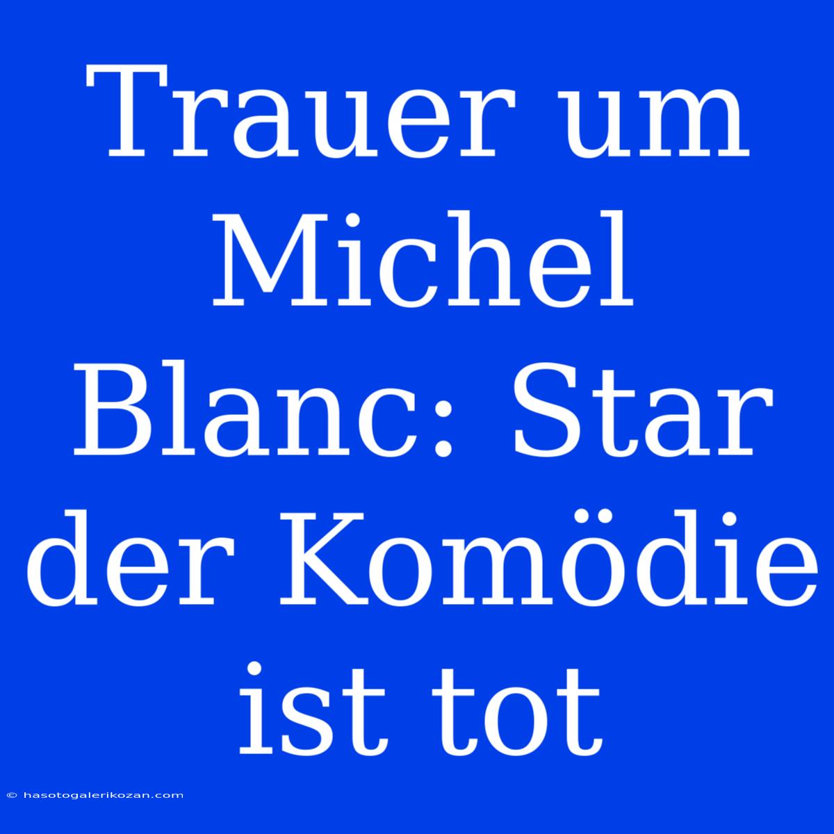 Trauer Um Michel Blanc: Star Der Komödie Ist Tot