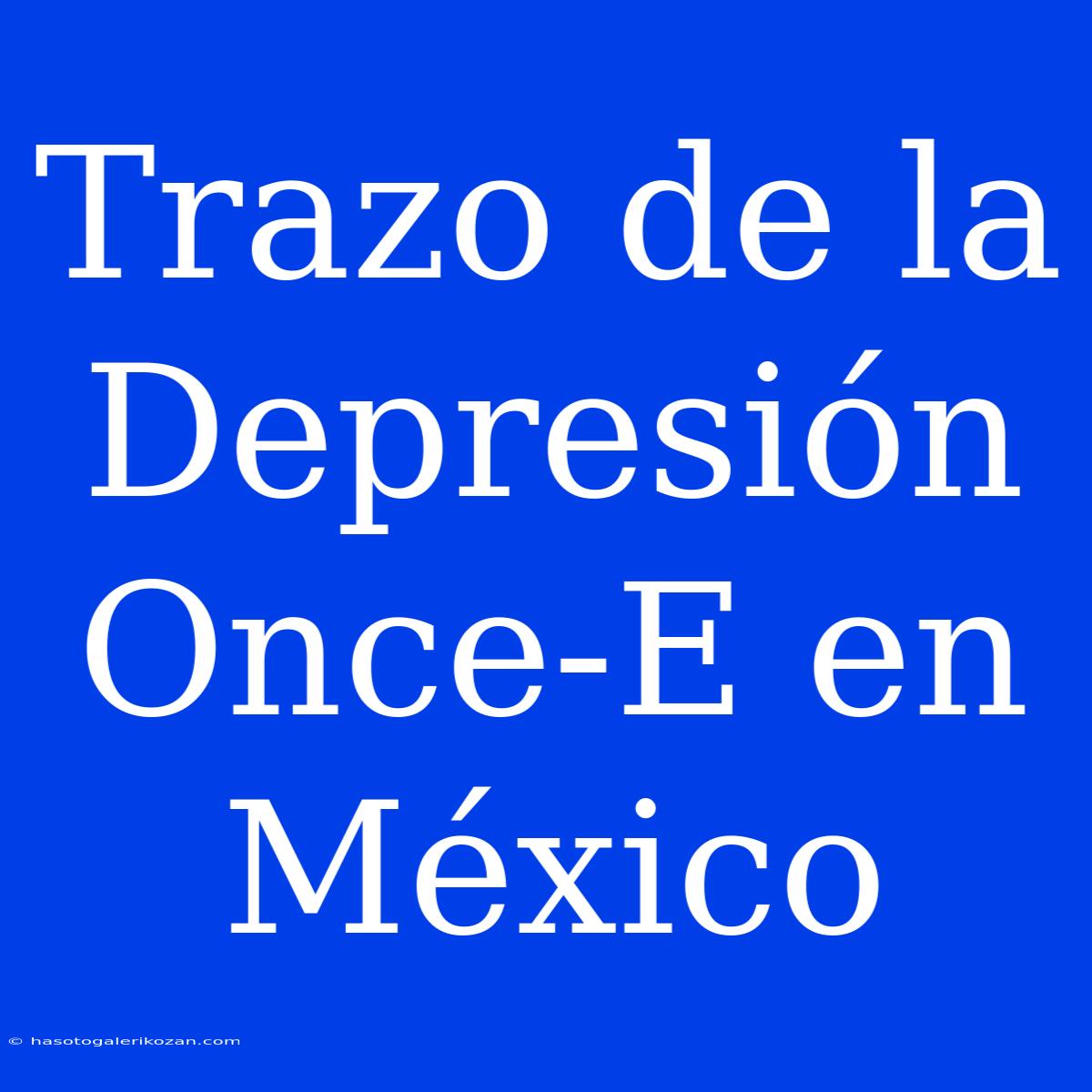 Trazo De La Depresión Once-E En México