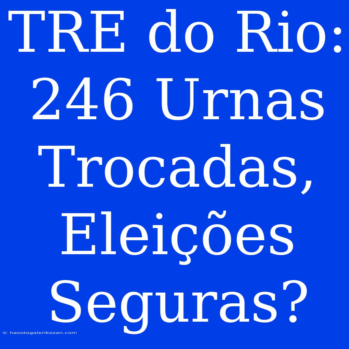 TRE Do Rio: 246 Urnas Trocadas, Eleições Seguras?