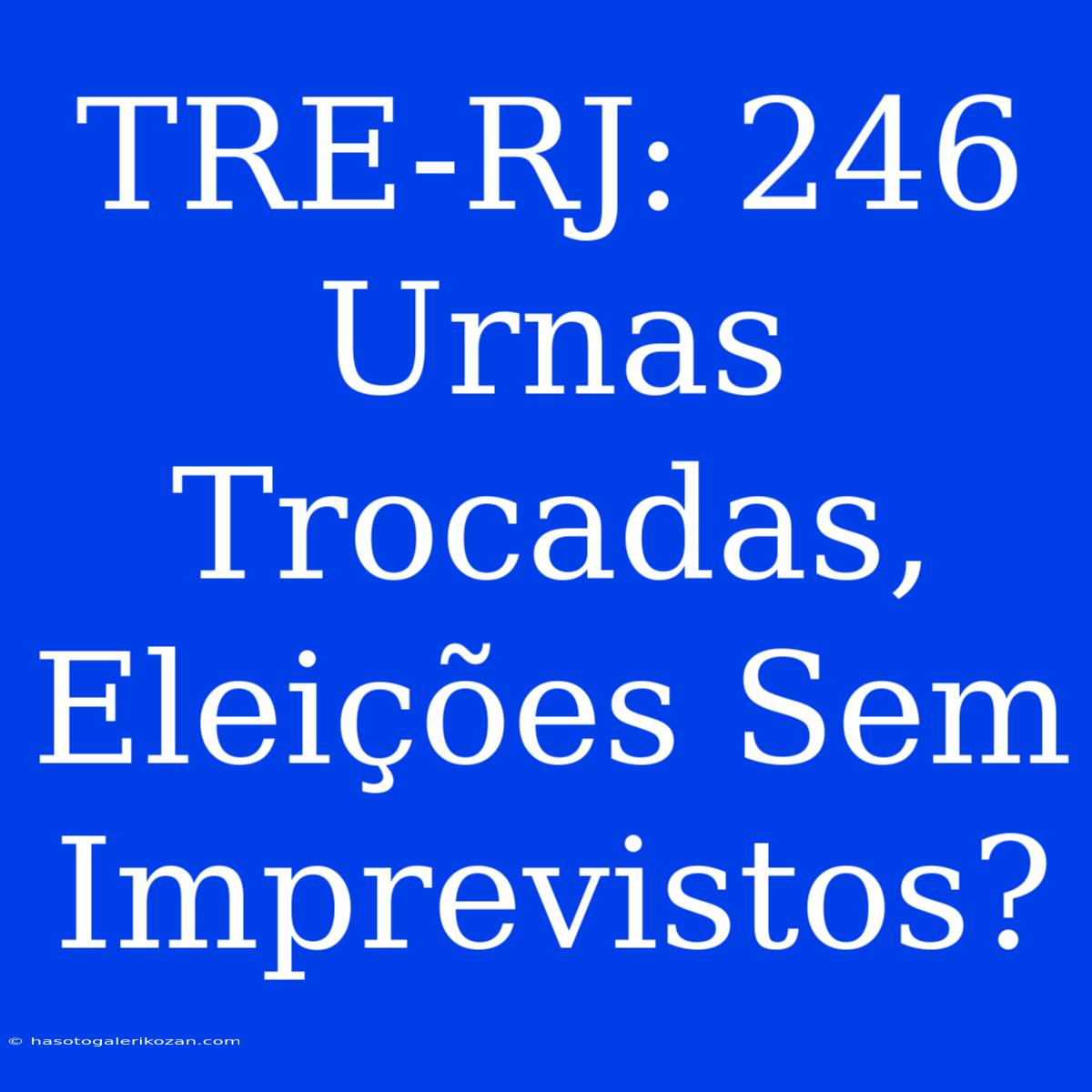 TRE-RJ: 246 Urnas Trocadas, Eleições Sem Imprevistos? 