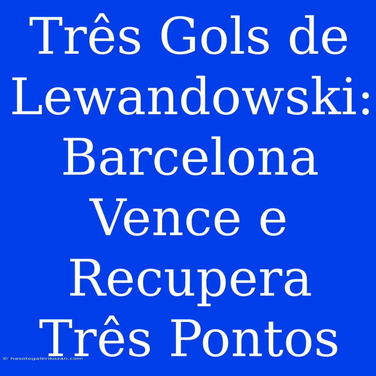 Três Gols De Lewandowski: Barcelona Vence E Recupera Três Pontos