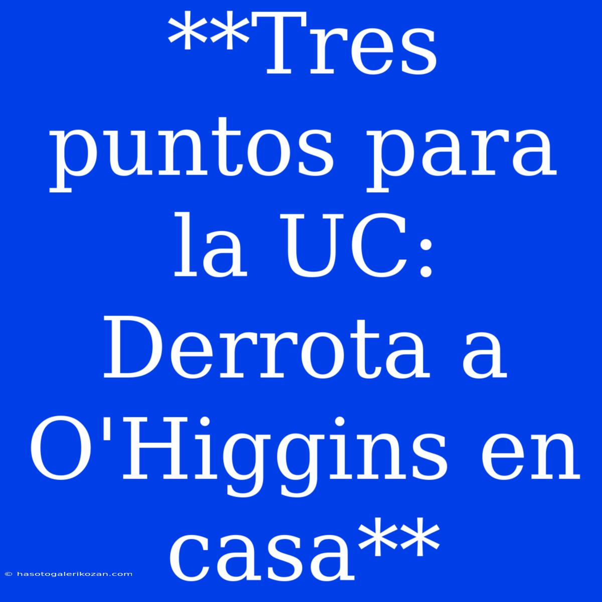 **Tres Puntos Para La UC: Derrota A O'Higgins En Casa**