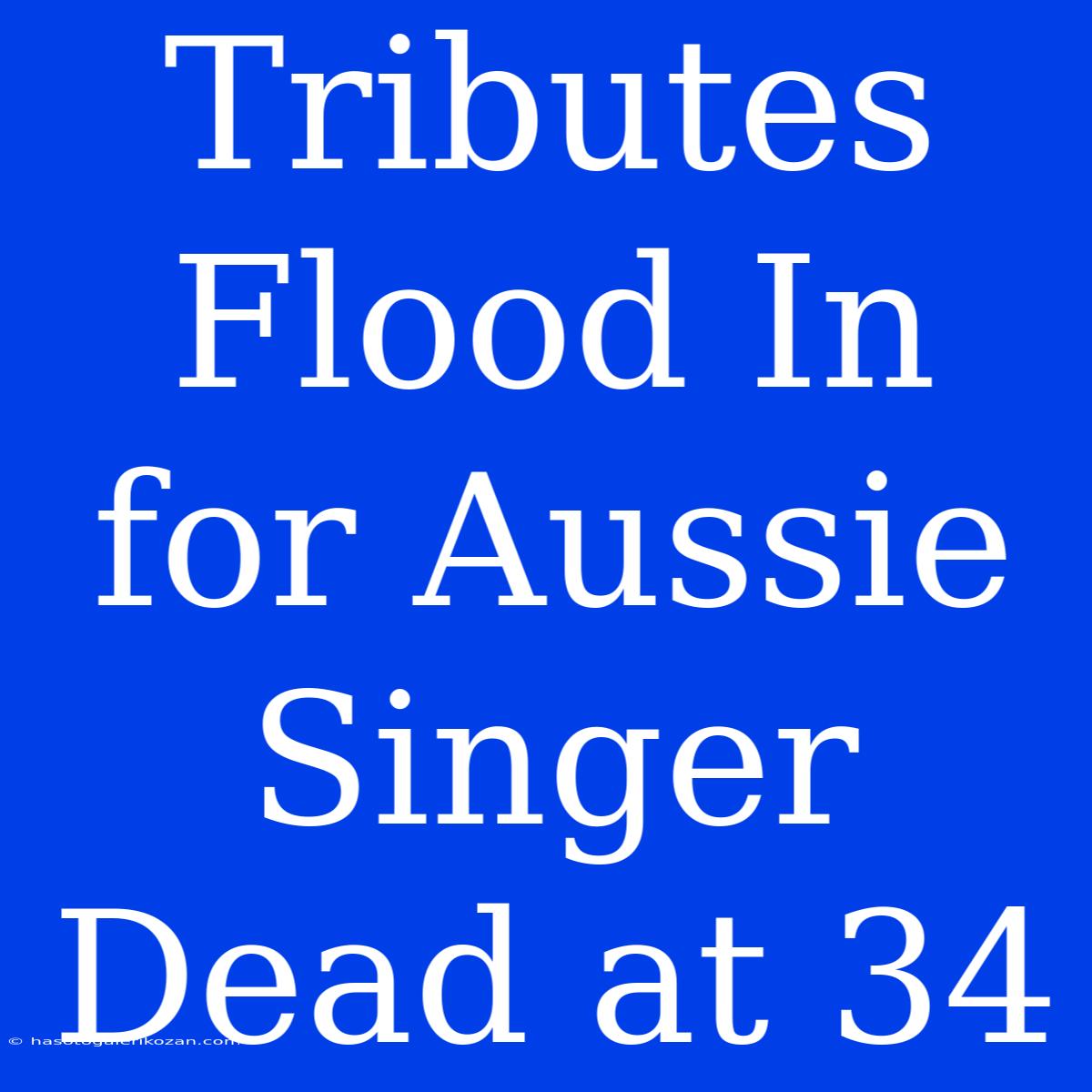 Tributes Flood In For Aussie Singer Dead At 34 