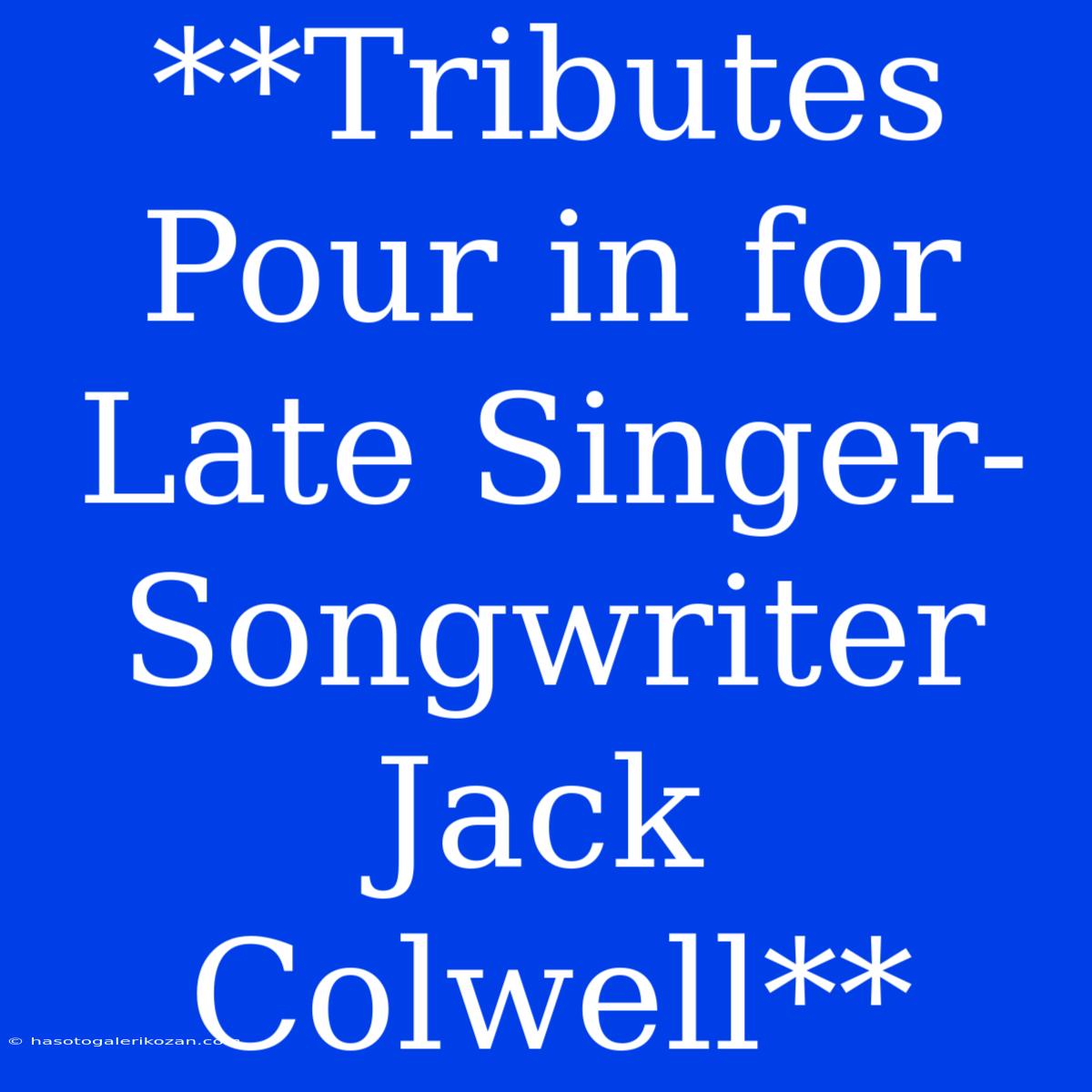 **Tributes Pour In For Late Singer-Songwriter Jack Colwell**