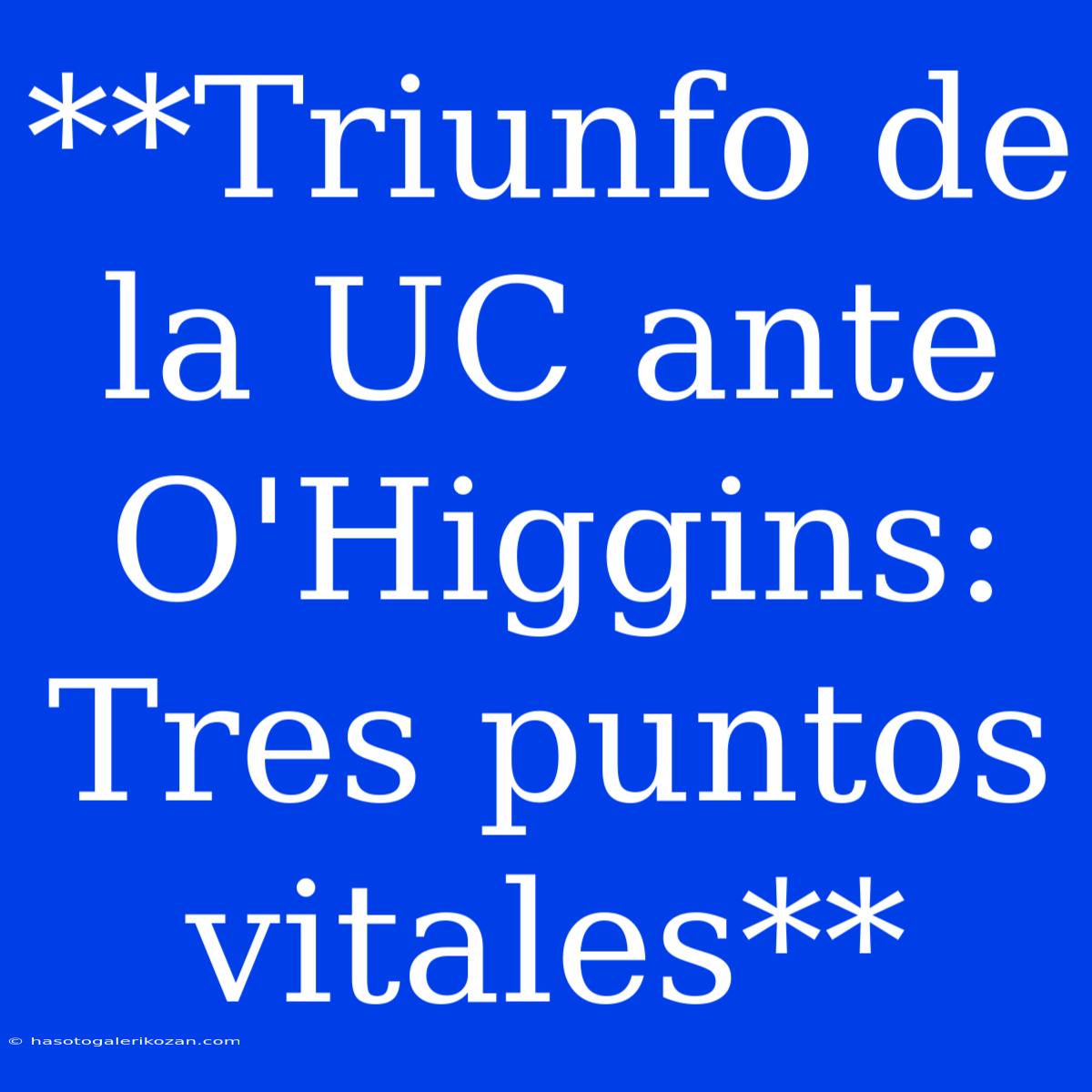 **Triunfo De La UC Ante O'Higgins: Tres Puntos Vitales**