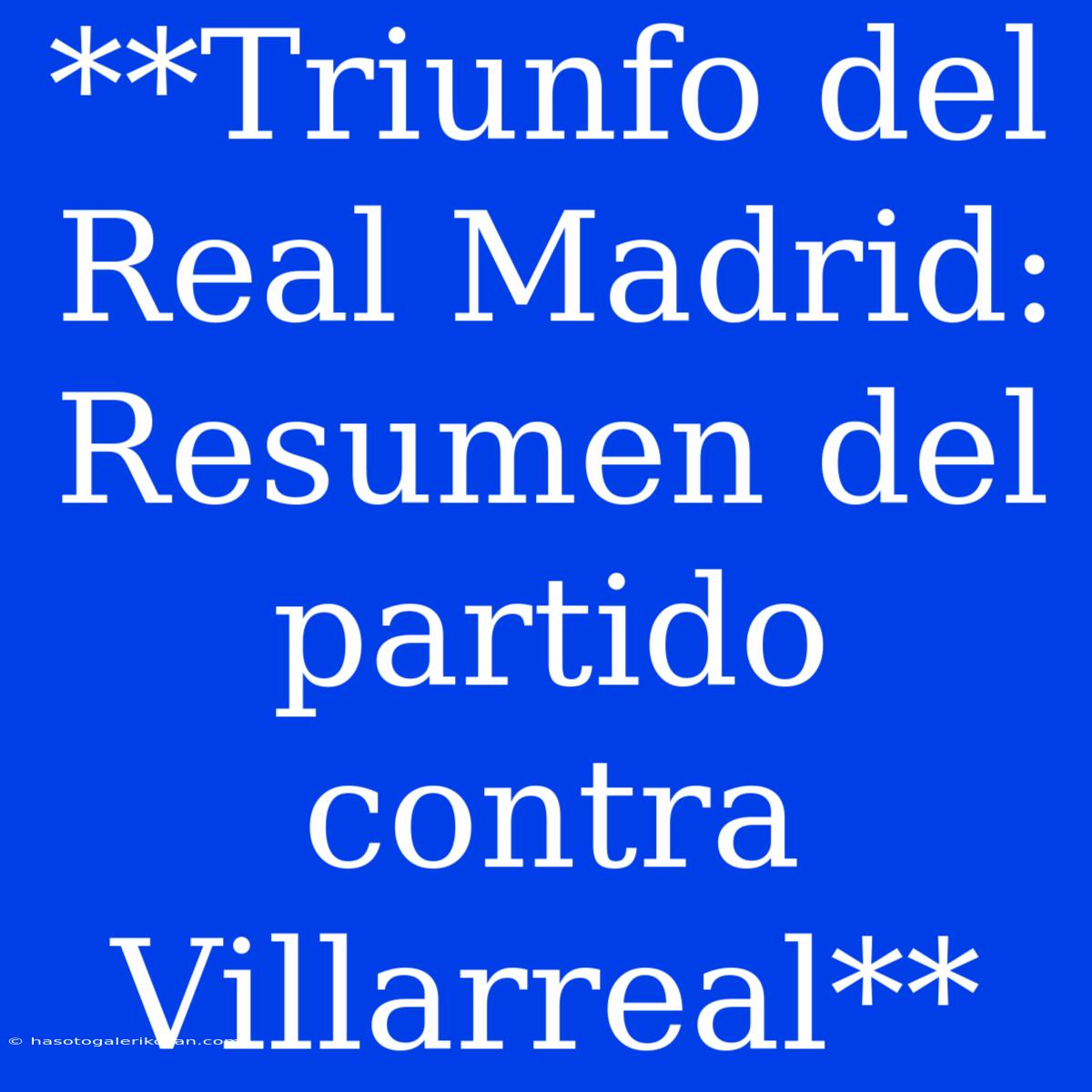 **Triunfo Del Real Madrid: Resumen Del Partido Contra Villarreal**