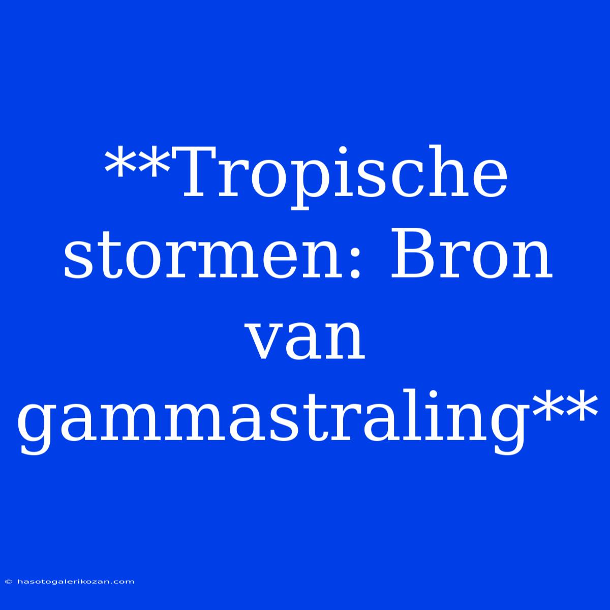 **Tropische Stormen: Bron Van Gammastraling**