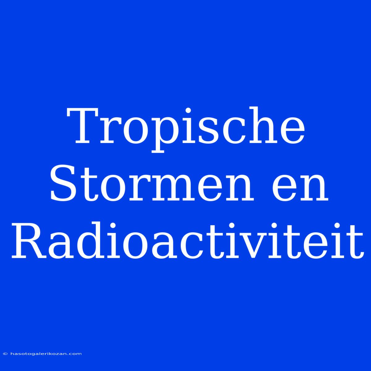 Tropische Stormen En Radioactiviteit