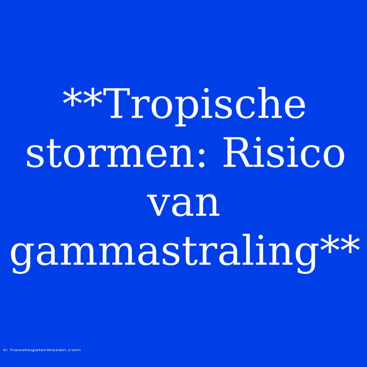 **Tropische Stormen: Risico Van Gammastraling**