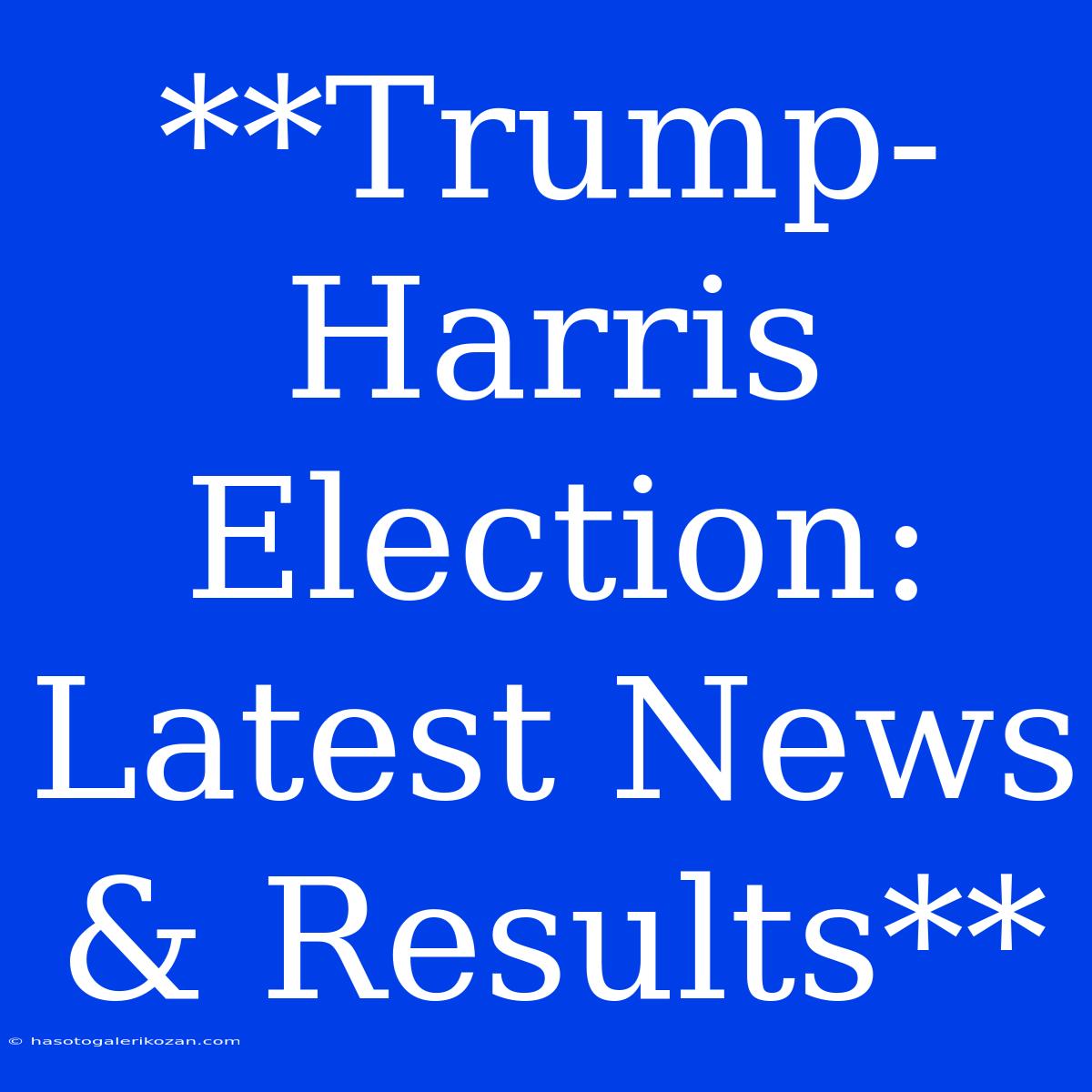 **Trump-Harris Election: Latest News & Results**