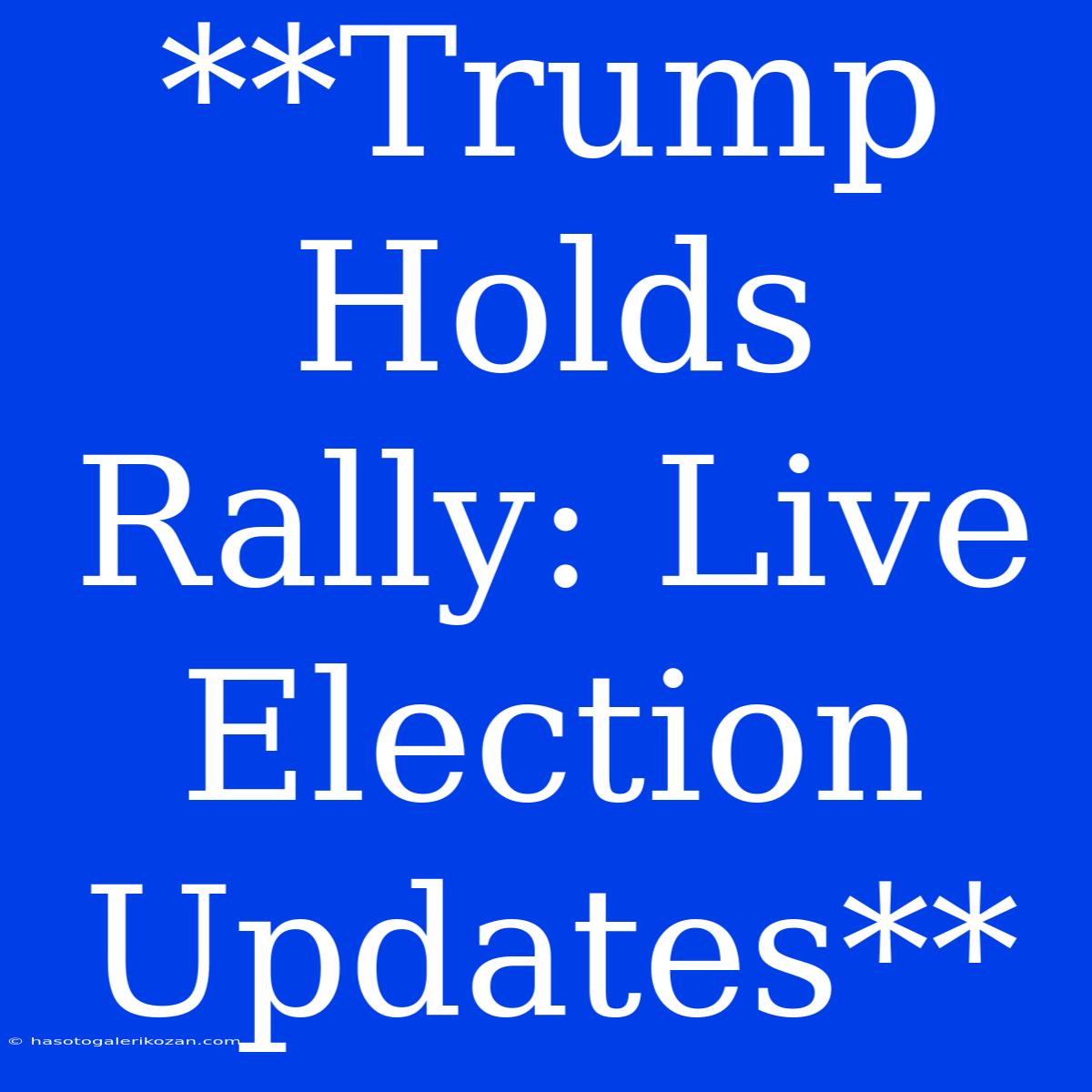 **Trump Holds Rally: Live Election Updates**