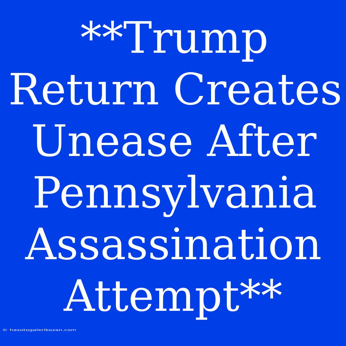 **Trump Return Creates Unease After Pennsylvania Assassination Attempt**