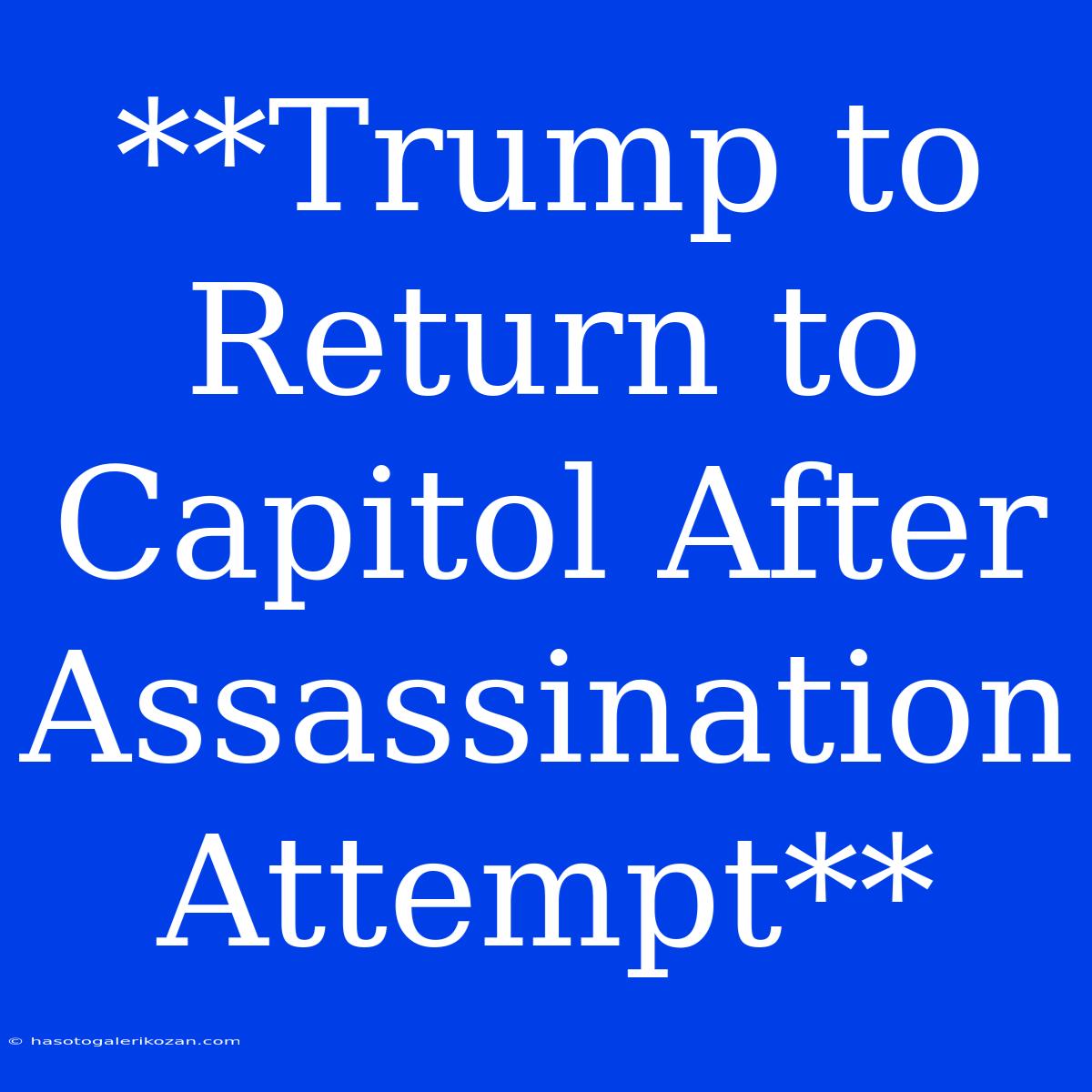 **Trump To Return To Capitol After Assassination Attempt**