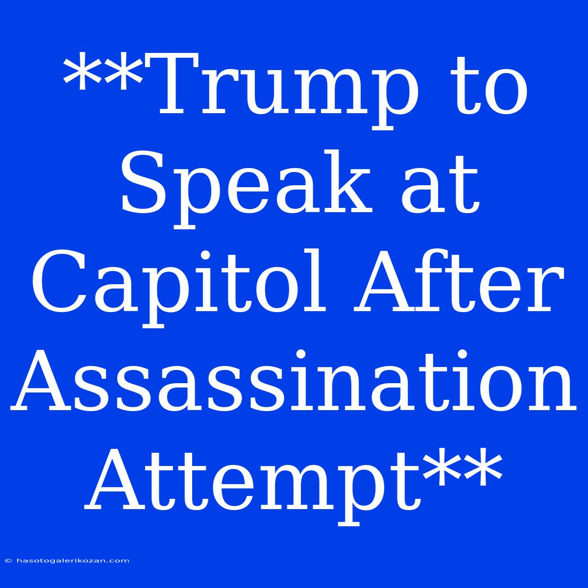 **Trump To Speak At Capitol After Assassination Attempt** 