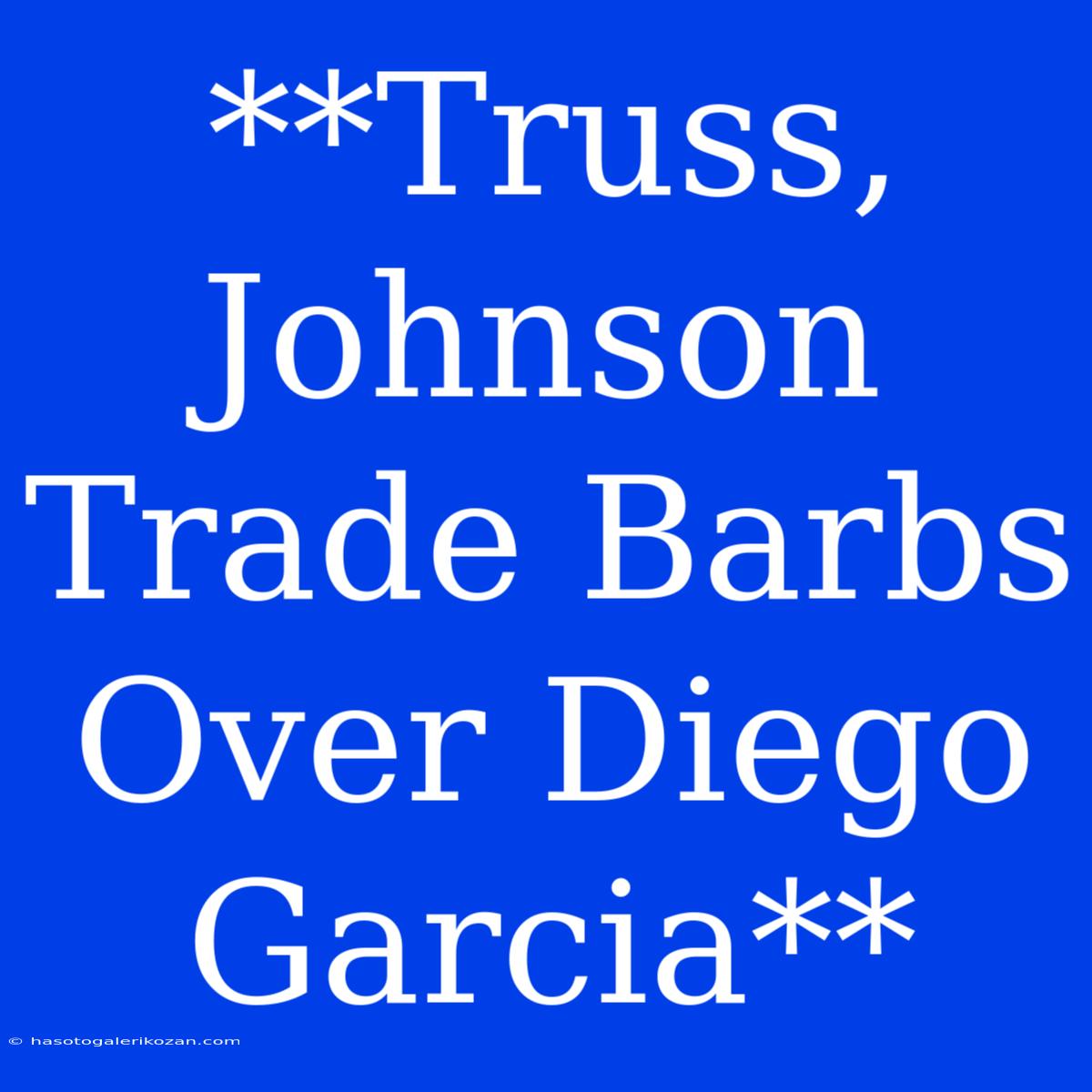 **Truss, Johnson Trade Barbs Over Diego Garcia**