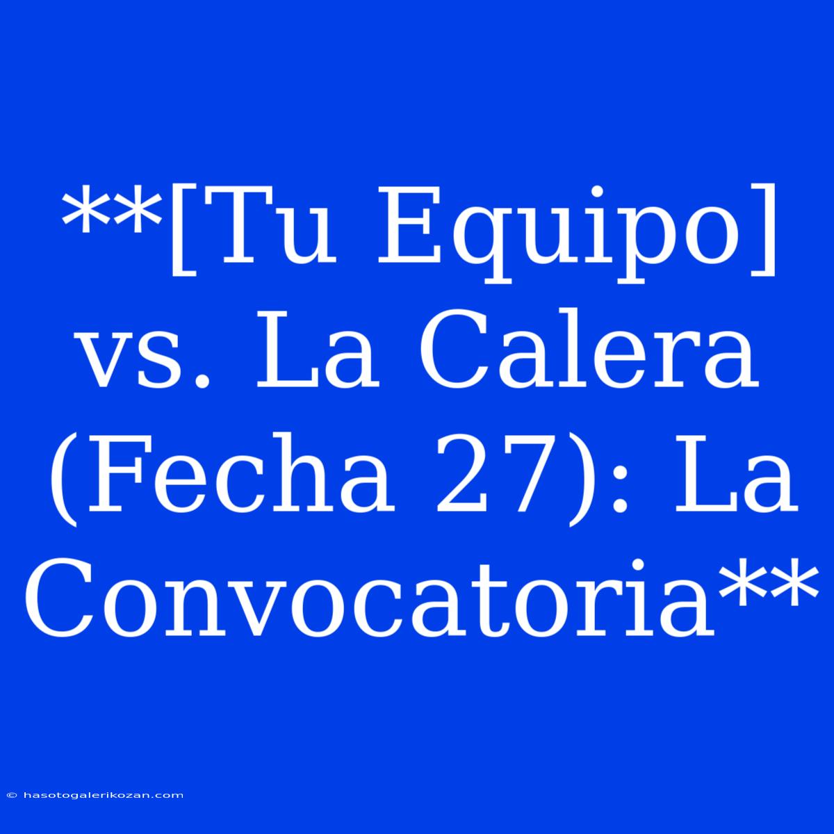 **[Tu Equipo] Vs. La Calera (Fecha 27): La Convocatoria**