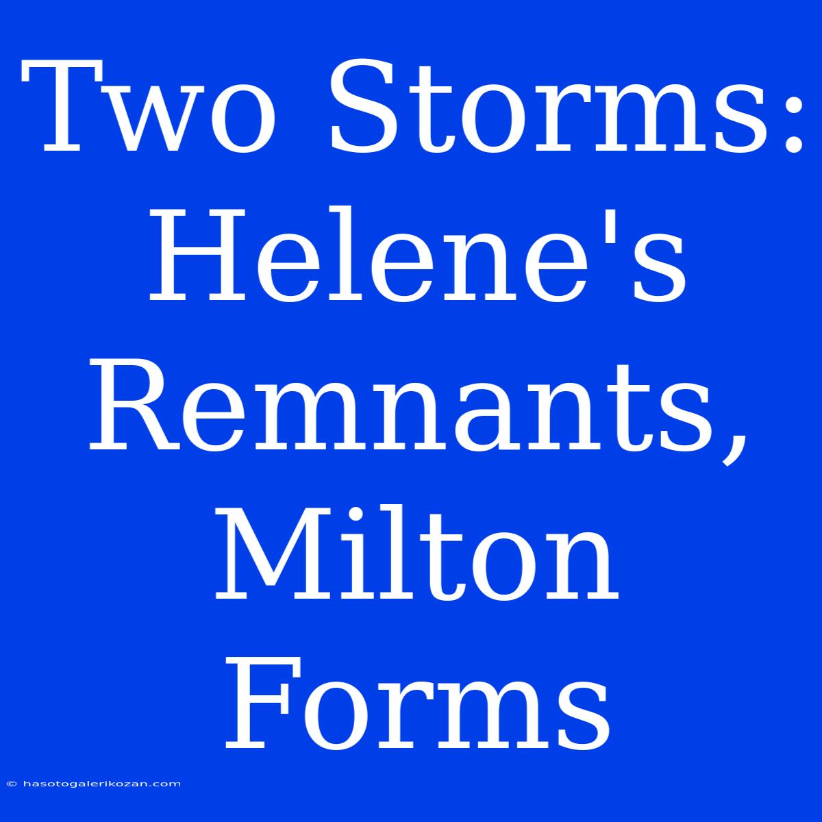 Two Storms: Helene's Remnants, Milton Forms