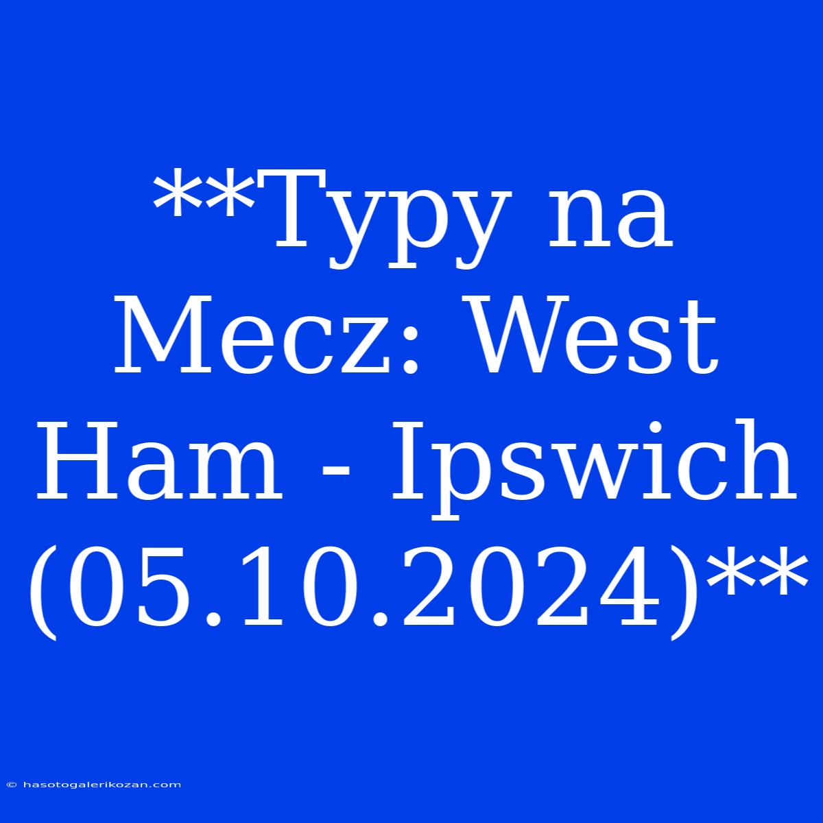 **Typy Na Mecz: West Ham - Ipswich (05.10.2024)**