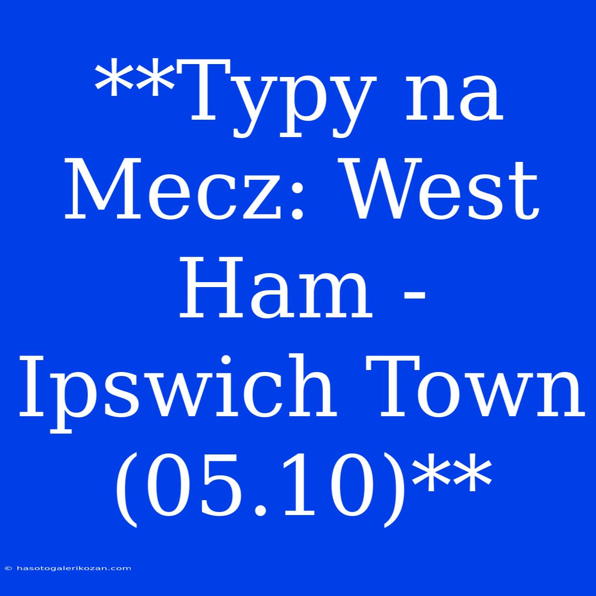 **Typy Na Mecz: West Ham - Ipswich Town (05.10)**