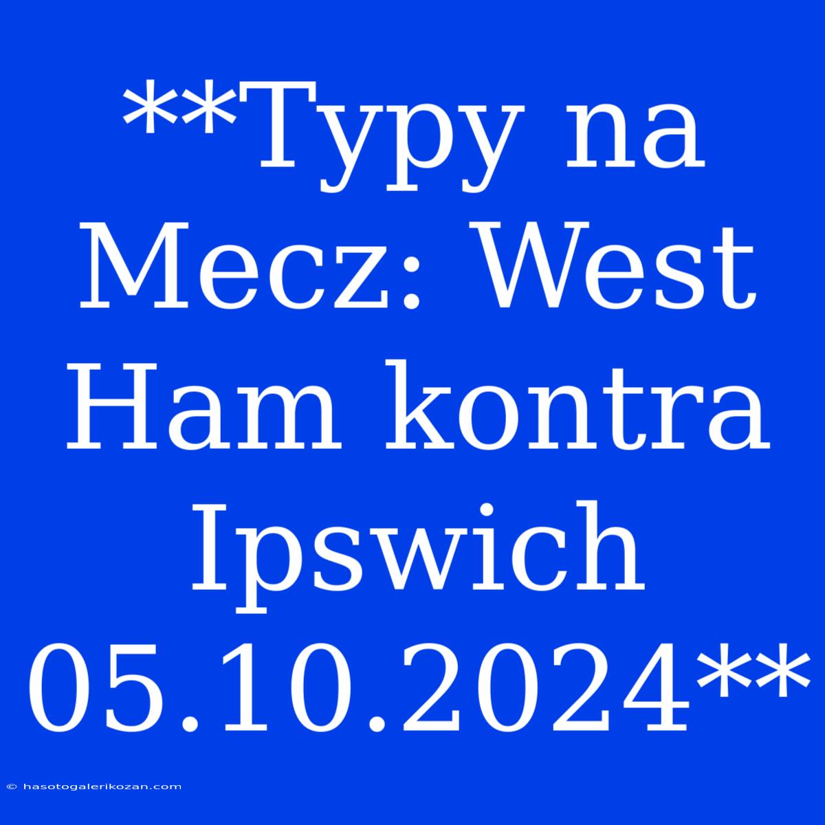 **Typy Na Mecz: West Ham Kontra Ipswich 05.10.2024**