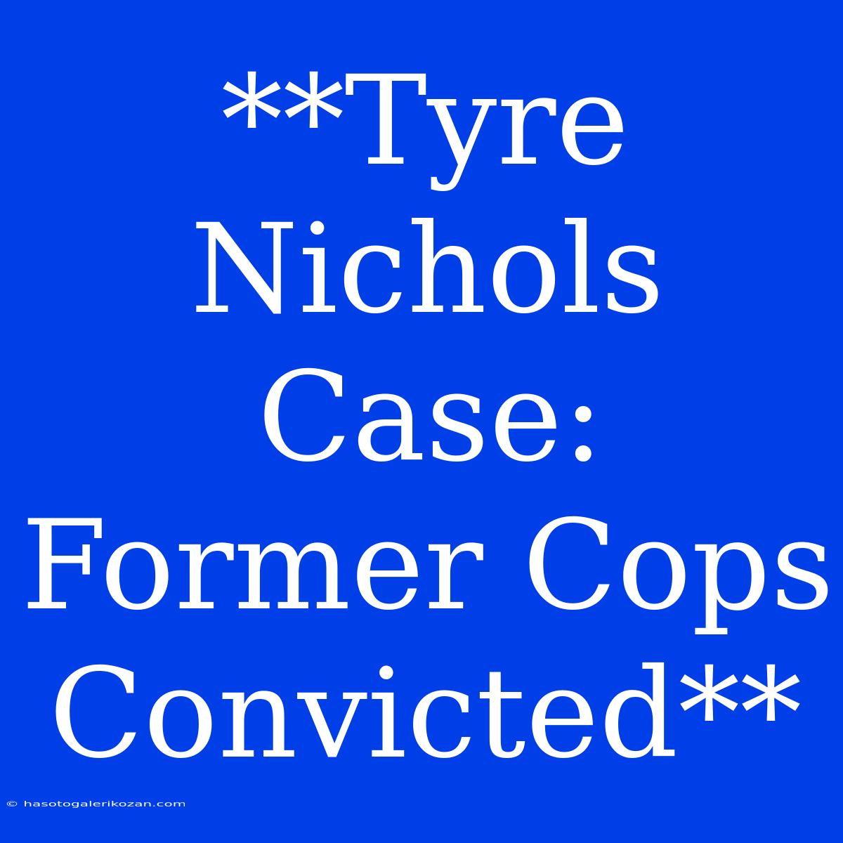 **Tyre Nichols Case: Former Cops Convicted**