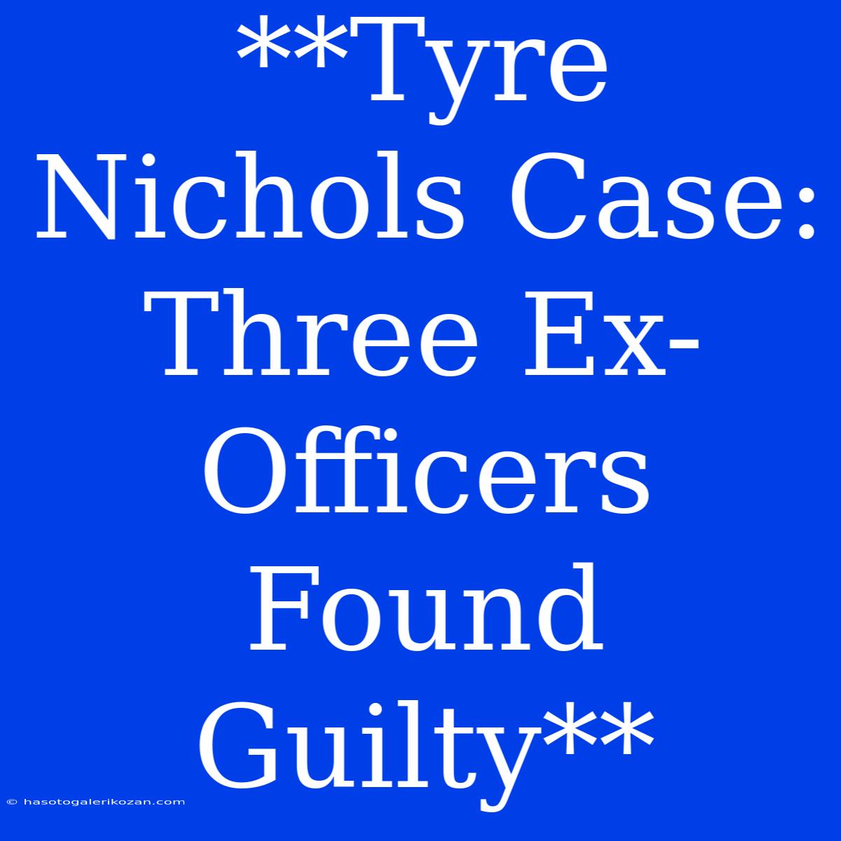 **Tyre Nichols Case: Three Ex-Officers Found Guilty**