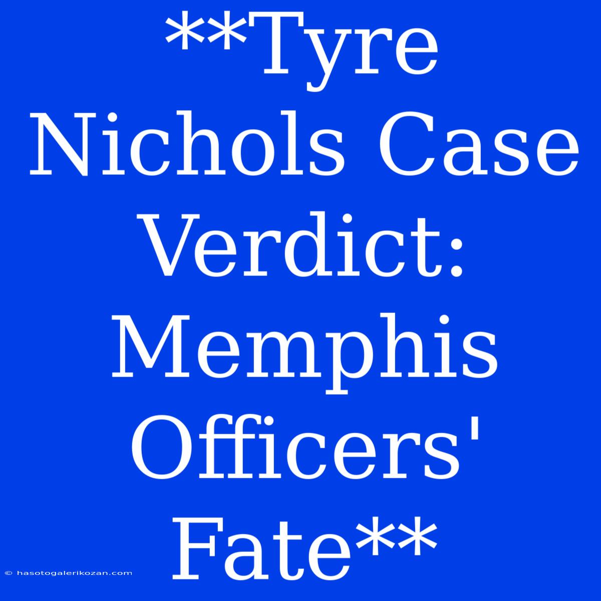 **Tyre Nichols Case Verdict: Memphis Officers' Fate**