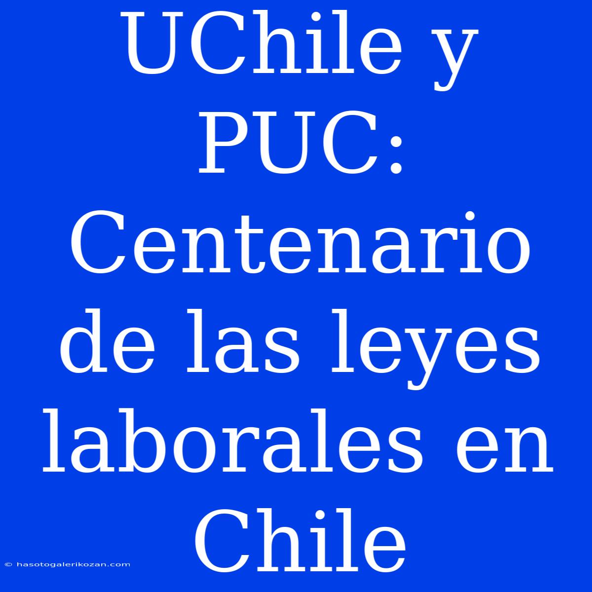 UChile Y PUC: Centenario De Las Leyes Laborales En Chile