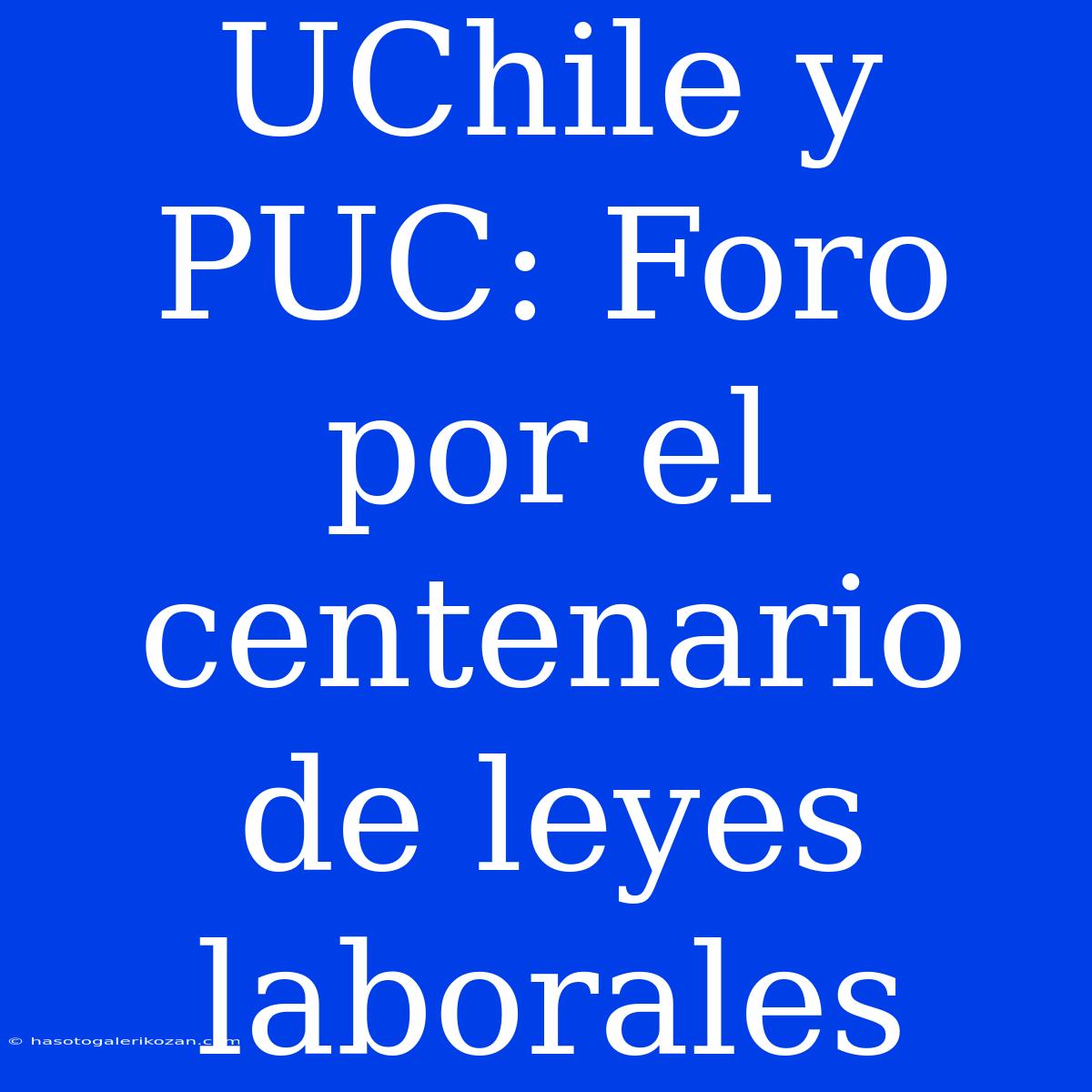 UChile Y PUC: Foro Por El Centenario De Leyes Laborales