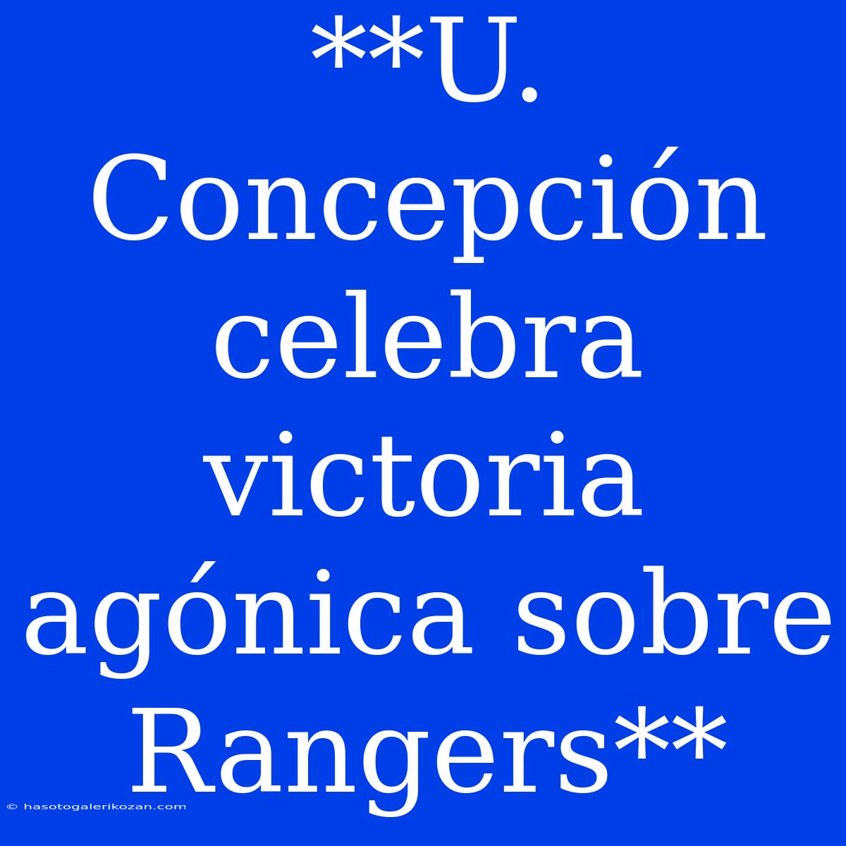 **U. Concepción Celebra Victoria Agónica Sobre Rangers**