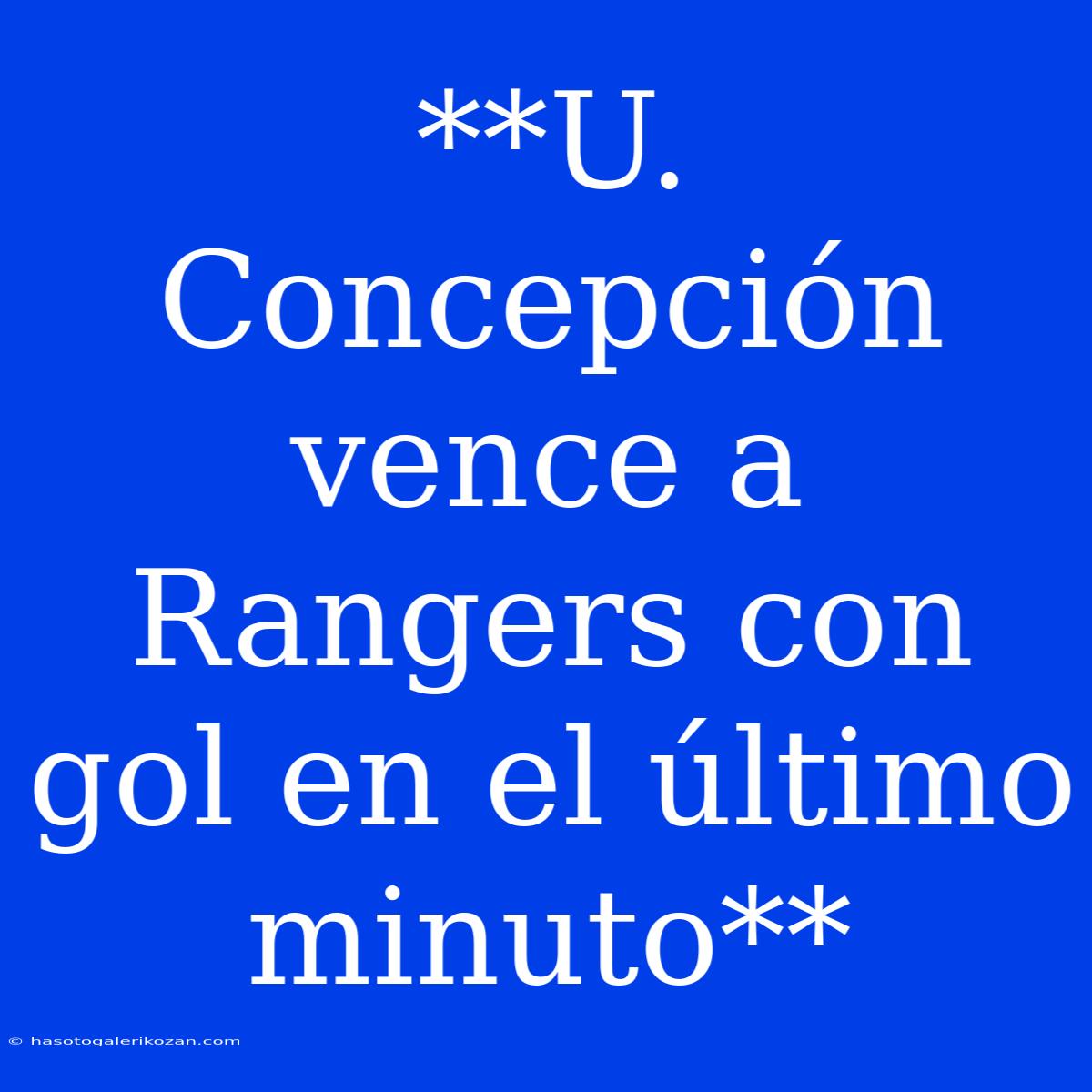 **U. Concepción Vence A Rangers Con Gol En El Último Minuto**