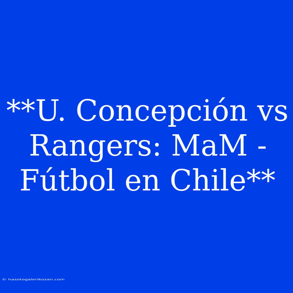 **U. Concepción Vs Rangers: MaM - Fútbol En Chile** 