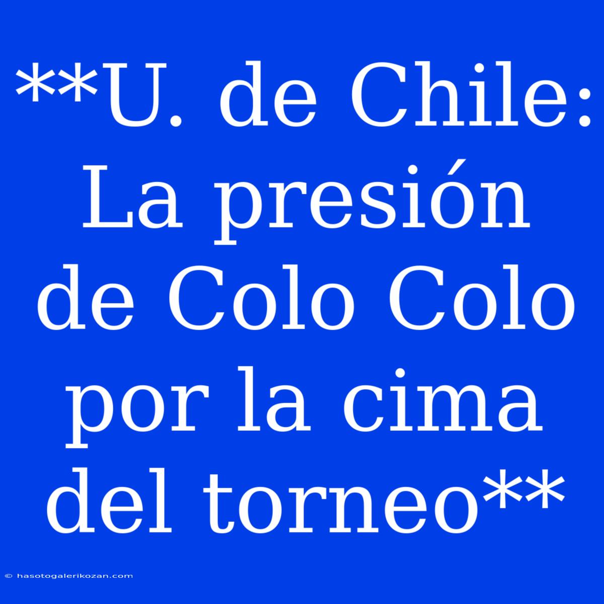 **U. De Chile: La Presión De Colo Colo Por La Cima Del Torneo** 